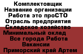 Комплектовщик › Название организации ­ Работа-это проСТО › Отрасль предприятия ­ Складское хозяйство › Минимальный оклад ­ 1 - Все города Работа » Вакансии   . Приморский край,Артем г.